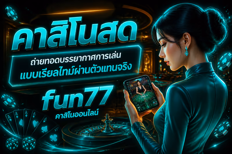 คาสิโนสดถ่ายทอดบรรยากาศการเล่นแบบเรียลไทม์ผ่านตัวแทนจริง